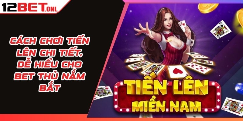 Cách Chơi Tiến Lên Chi Tiết, Dễ Hiểu Cho Bet Thủ Nắm Bắt 11 Cách Chơi Tiến Lên